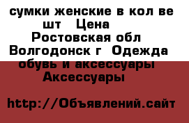 сумки женские в кол-ве 2 шт › Цена ­ 600 - Ростовская обл., Волгодонск г. Одежда, обувь и аксессуары » Аксессуары   